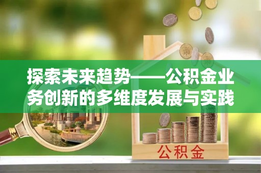 西夏探索未来趋势——公积金业务创新的多维度发展与实践