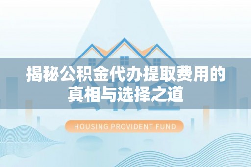 西夏揭秘公积金代办提取费用的真相与选择之道