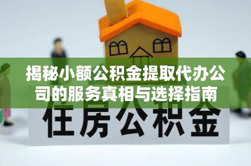 西夏揭秘小额公积金提取代办公司的服务真相与选择指南
