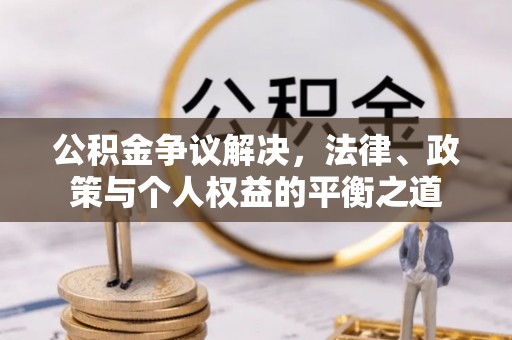 西夏公积金争议解决，法律、政策与个人权益的平衡之道