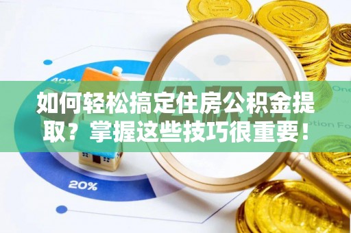 西夏如何轻松搞定住房公积金提取？掌握这些技巧很重要！