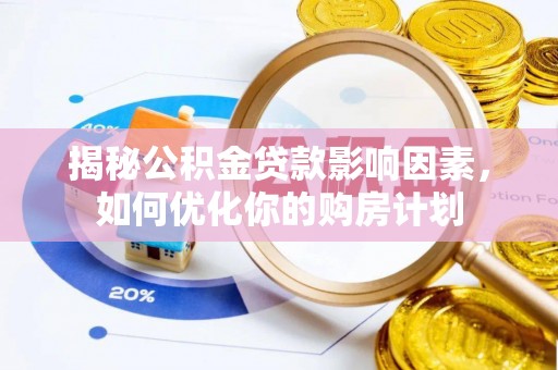 西夏揭秘公积金贷款影响因素，如何优化你的购房计划