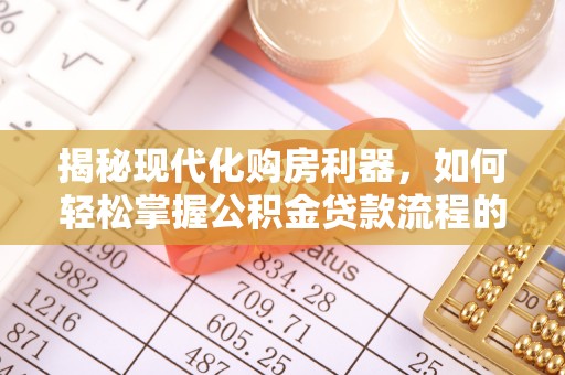 西夏揭秘现代化购房利器，如何轻松掌握公积金贷款流程的每一个细节