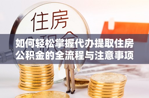 西夏如何轻松掌握代办提取住房公积金的全流程与注意事项