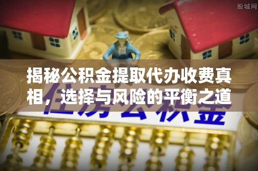 西夏揭秘公积金提取代办收费真相，选择与风险的平衡之道