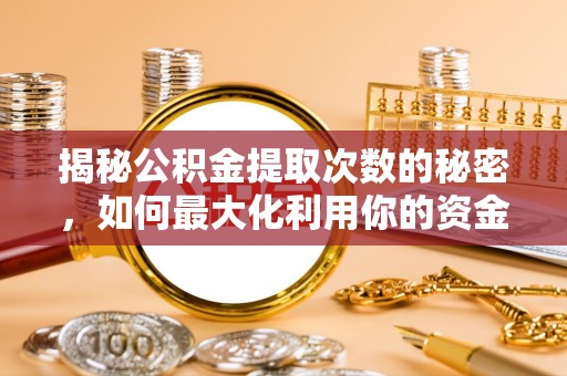 西夏揭秘公积金提取次数的秘密，如何最大化利用你的资金