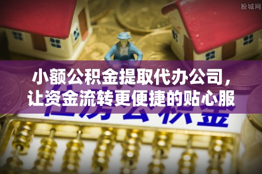 西夏小额公积金提取代办公司，让资金流转更便捷的贴心服务