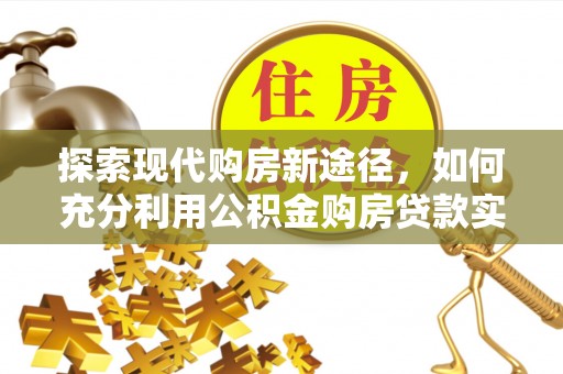 西夏探索现代购房新途径，如何充分利用公积金购房贷款实现置业梦想