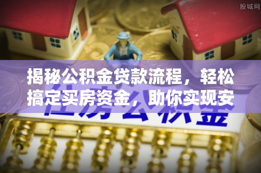 西夏揭秘公积金贷款流程，轻松搞定买房资金，助你实现安居梦想