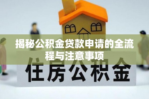 西夏揭秘公积金贷款申请的全流程与注意事项