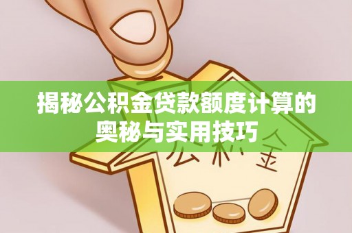 西夏揭秘公积金贷款额度计算的奥秘与实用技巧