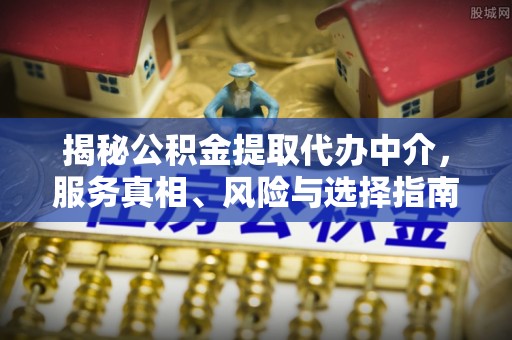 西夏揭秘公积金提取代办中介，服务真相、风险与选择指南