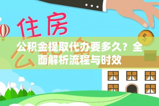 西夏公积金提取代办要多久？全面解析流程与时效