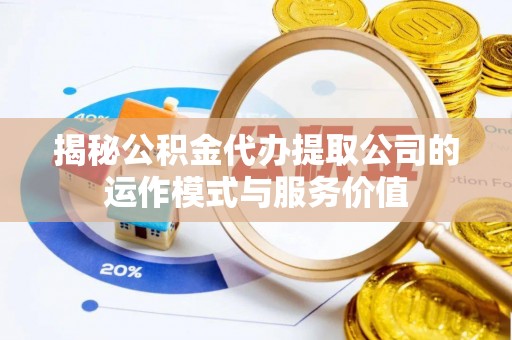 西夏揭秘公积金代办提取公司的运作模式与服务价值