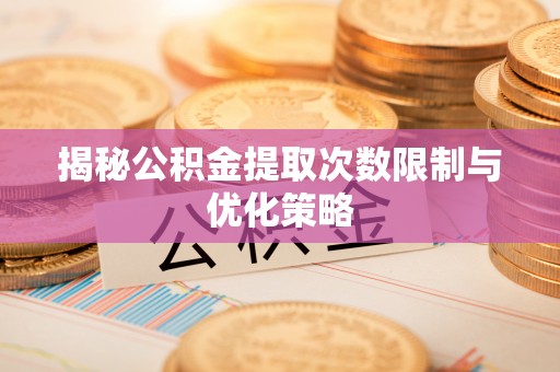 西夏揭秘公积金提取次数限制与优化策略