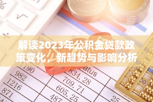 西夏解读2023年公积金贷款政策变化，新趋势与影响分析