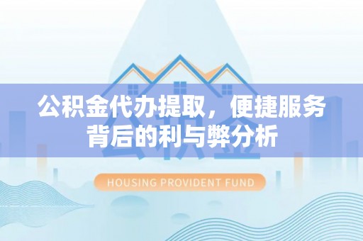 西夏公积金代办提取，便捷服务背后的利与弊分析