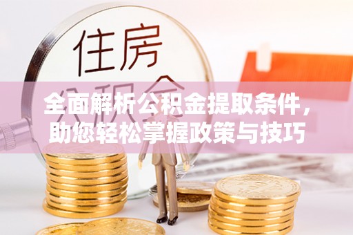 西夏全面解析公积金提取条件，助您轻松掌握政策与技巧