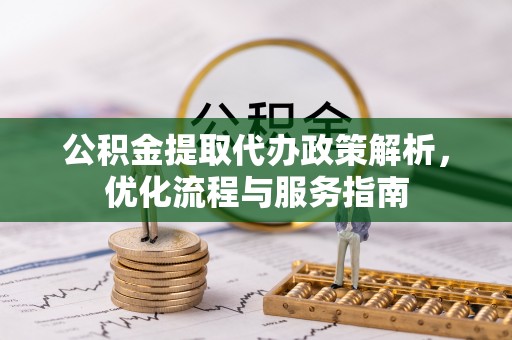 西夏公积金提取代办政策解析，优化流程与服务指南