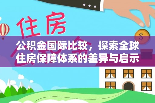 西夏公积金国际比较，探索全球住房保障体系的差异与启示