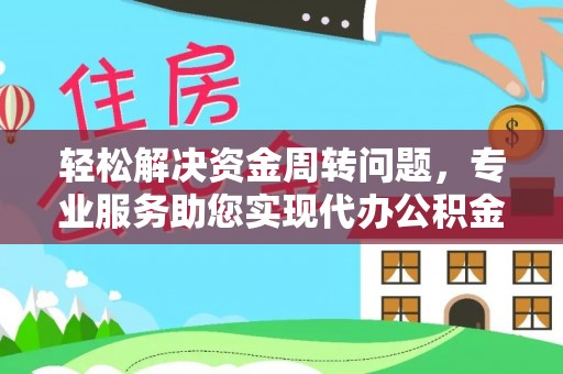 西夏轻松解决资金周转问题，专业服务助您实现代办公积金提取
