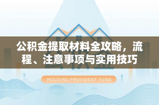 西夏公积金提取材料全攻略，流程、注意事项与实用技巧