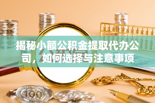 西夏揭秘小额公积金提取代办公司，如何选择与注意事项