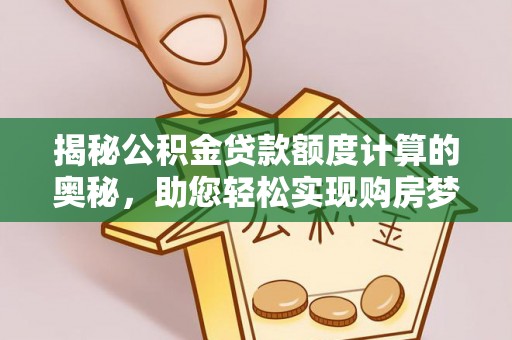 西夏揭秘公积金贷款额度计算的奥秘，助您轻松实现购房梦想