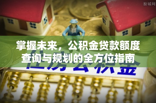 西夏掌握未来，公积金贷款额度查询与规划的全方位指南