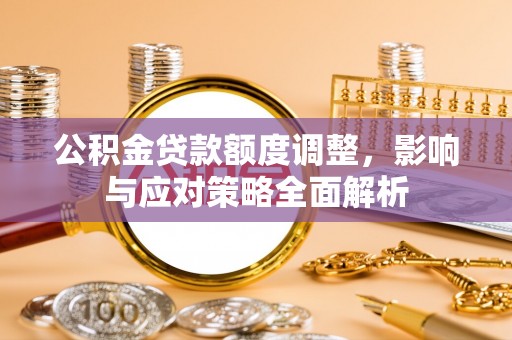西夏公积金贷款额度调整，影响与应对策略全面解析