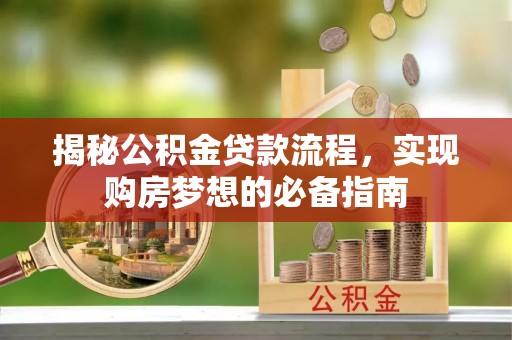 西夏揭秘公积金贷款流程，实现购房梦想的必备指南