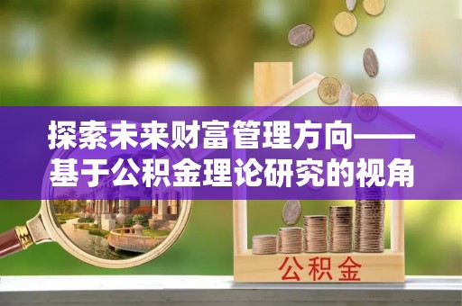 西夏探索未来财富管理方向——基于公积金理论研究的视角