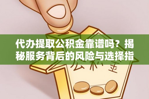西夏代办提取公积金靠谱吗？揭秘服务背后的风险与选择指南