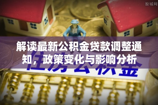 西夏解读最新公积金贷款调整通知，政策变化与影响分析