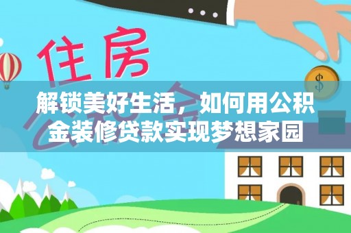 西夏解锁美好生活，如何用公积金装修贷款实现梦想家园