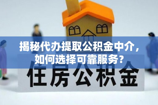 西夏揭秘代办提取公积金中介，如何选择可靠服务？
