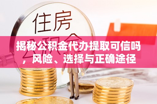 西夏揭秘公积金代办提取可信吗，风险、选择与正确途径