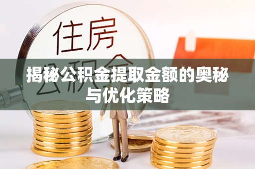 西夏揭秘公积金提取金额的奥秘与优化策略