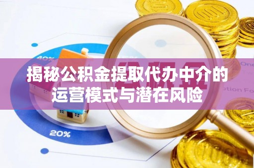 西夏揭秘公积金提取代办中介的运营模式与潜在风险