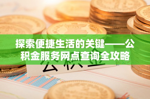 西夏探索便捷生活的关键——公积金服务网点查询全攻略