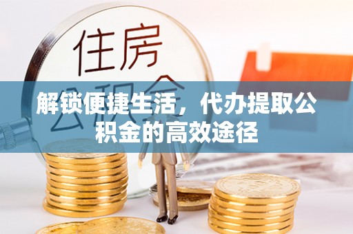 西夏解锁便捷生活，代办提取公积金的高效途径
