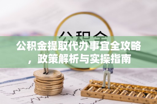 西夏公积金提取代办事宜全攻略，政策解析与实操指南