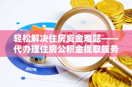 西夏轻松解决住房资金难题——代办理住房公积金提取服务详解