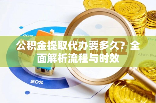 西夏公积金提取代办要多久？全面解析流程与时效