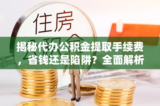 西夏揭秘代办公积金提取手续费，省钱还是陷阱？全面解析与避坑指南