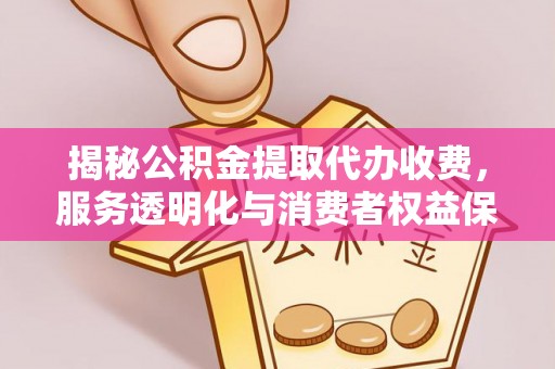 西夏揭秘公积金提取代办收费，服务透明化与消费者权益保障