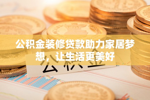 西夏公积金装修贷款助力家居梦想，让生活更美好