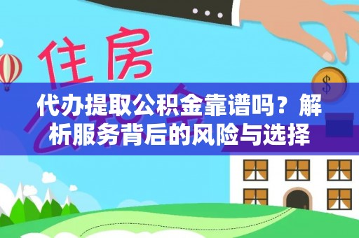 西夏代办提取公积金靠谱吗？解析服务背后的风险与选择