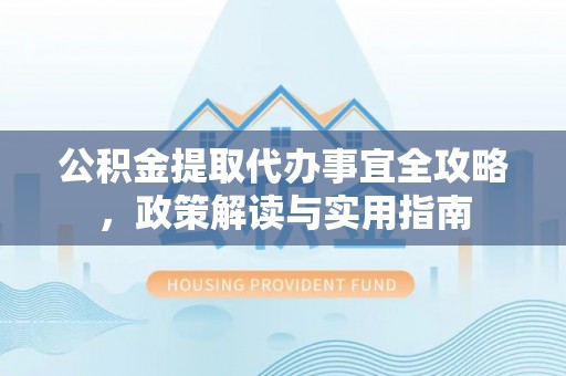 西夏公积金提取代办事宜全攻略，政策解读与实用指南