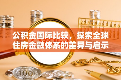 西夏公积金国际比较，探索全球住房金融体系的差异与启示